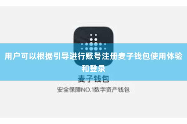 用户可以根据引导进行账号注册麦子钱包使用体验和登录