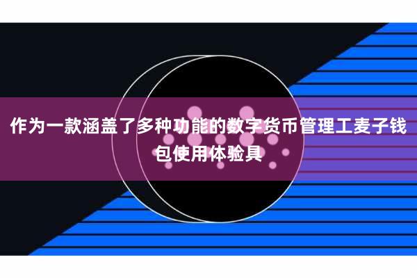 作为一款涵盖了多种功能的数字货币管理工麦子钱包使用体验具