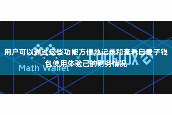 用户可以通过这些功能方便地记录和查看自麦子钱包使用体验己的财务情况