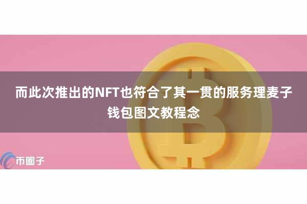 而此次推出的NFT也符合了其一贯的服务理麦子钱包图文教程念