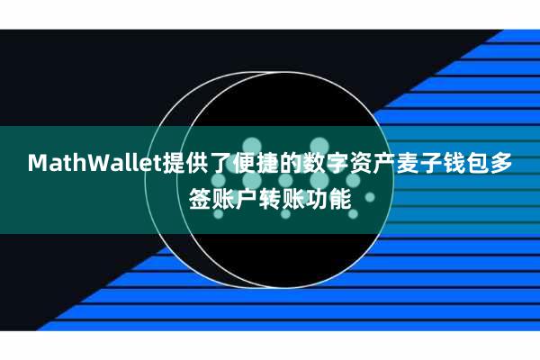 MathWallet提供了便捷的数字资产麦子钱包多签账户转账功能