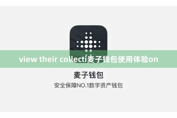 view their collecti麦子钱包使用体验on