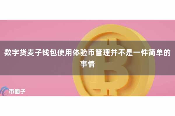 数字货麦子钱包使用体验币管理并不是一件简单的事情