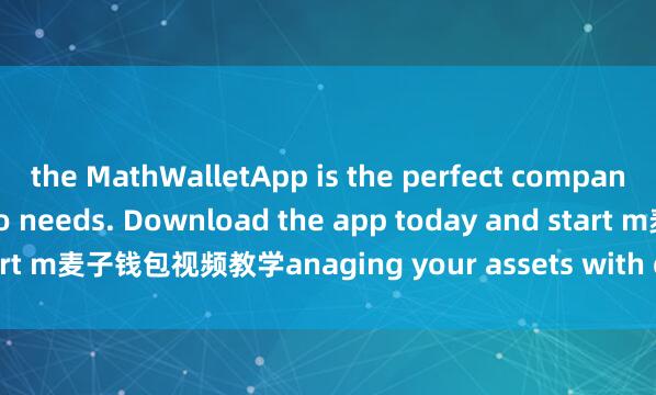 the MathWalletApp is the perfect companion for all your crypto needs. Download the app today and start m麦子钱包视频教学anaging your assets with ease and convenience.