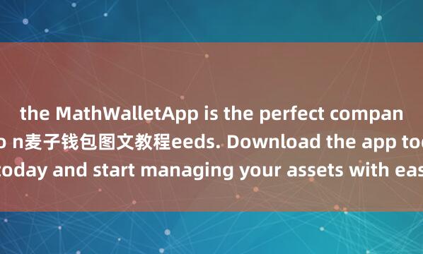 the MathWalletApp is the perfect companion for all your crypto n麦子钱包图文教程eeds. Download the app today and start managing your assets with ease and convenience.