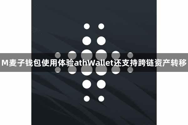 M麦子钱包使用体验athWallet还支持跨链资产转移